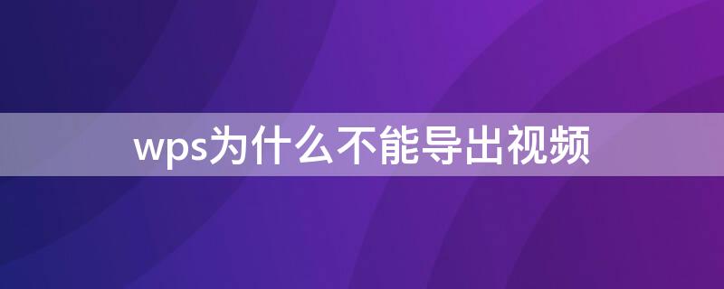 wps为什么不能导出视频（wps无法导出视频）