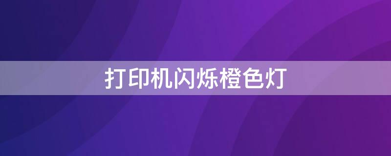 打印机闪烁橙色灯（打印机闪烁橙色灯的解决方法）