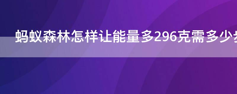 蚂蚁森林怎样让能量多296克需多少步 蚂蚁森林能量最高296需要多少步