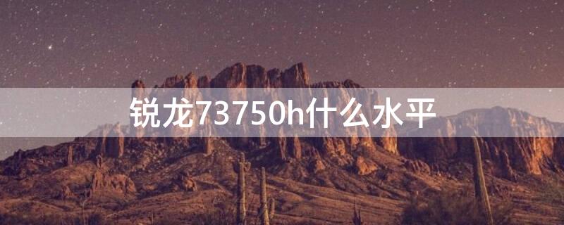 锐龙73750h什么水平 锐龙73700u相当于
