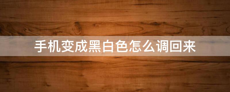 手机变成黑白色怎么调回来 手机变成黑白色怎么调回来的