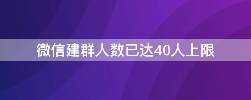 微信建群人数已达40人上限 微信建群上限40人怎么回事