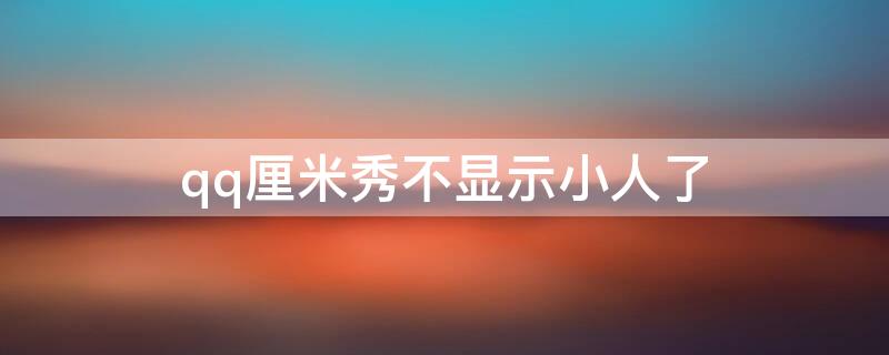 qq厘米秀不显示小人了 qq厘米秀不显示小人了怎么办