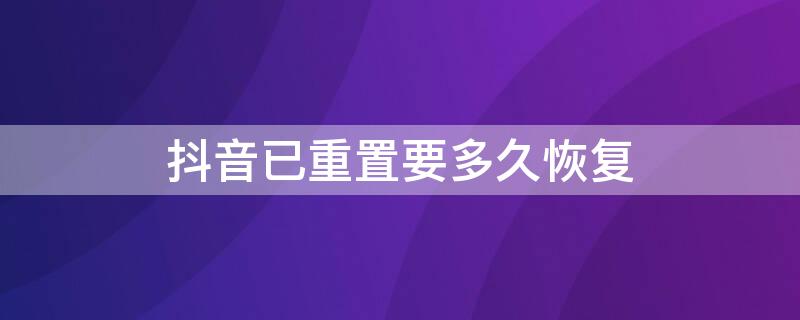 抖音已重置要多久恢复（抖音已重置要多久恢复一次）