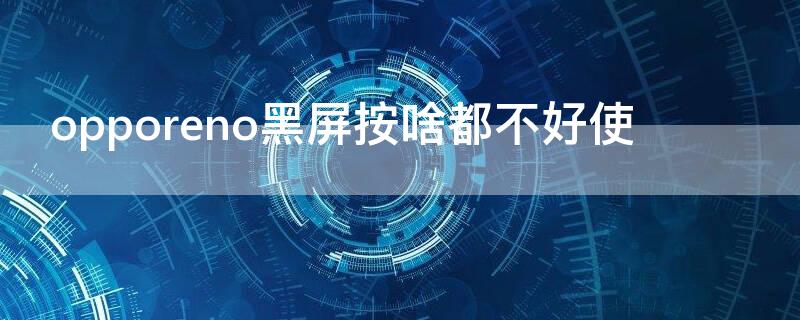 opporeno黑屏按啥都不好使 opporeno手机黑屏什么情况