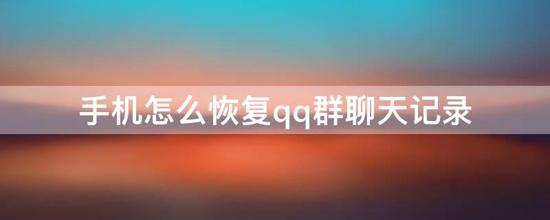手机怎么恢复qq群聊天记录 如何恢复qq群聊天记录手机