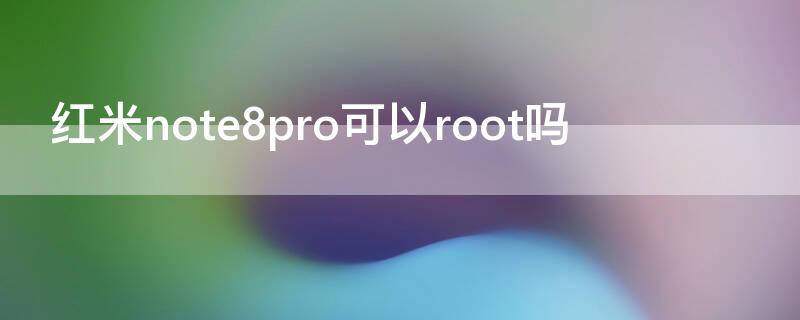 红米note8pro可以root吗 红米note 8pro root