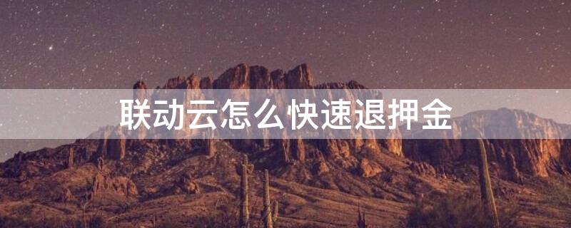 联动云怎么快速退押金（联动云押金退款步骤）