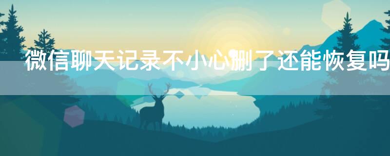 微信聊天记录不小心删了还能恢复吗（恢复微信聊天记录最简单方法）