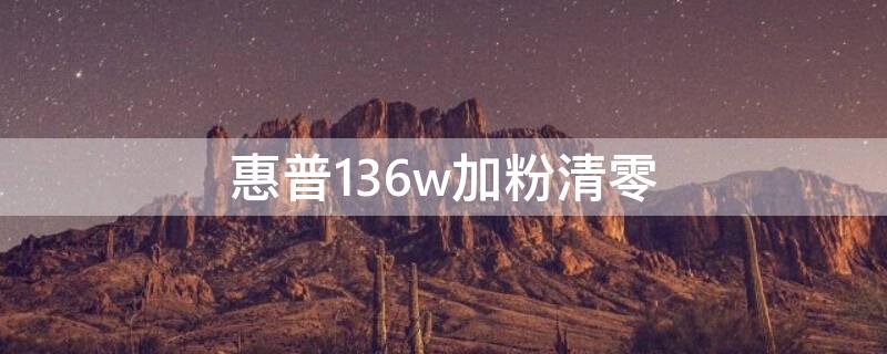 惠普136w加粉清零（惠普mfp136w加粉清零）
