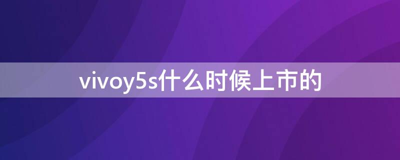 vivoy5s什么时候上市的 vivoy52s什么时候上市的