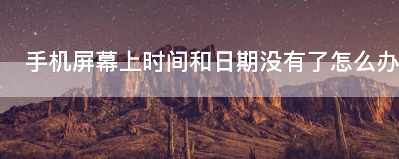手机屏幕上时间和日期没有了怎么办 手机屏上的时间和日期不见了怎么办