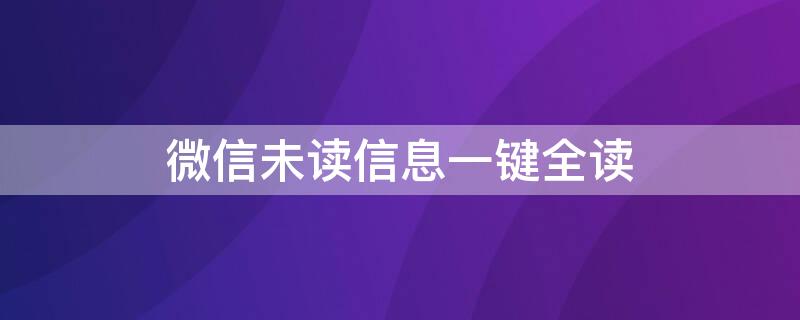 微信未读信息一键全读（一键清理微信未读红点）