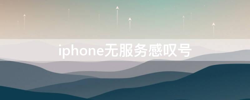 iPhone无服务感叹号（iphone无服务出现感叹号）