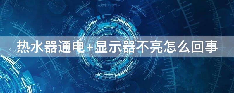 热水器通电（热水器通电后不亮灯不加热）