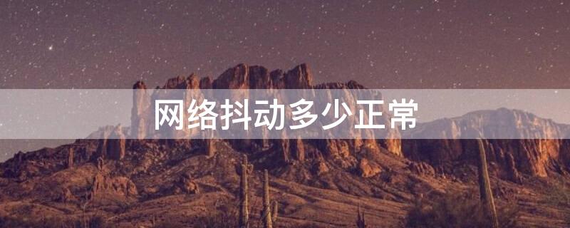 网络抖动多少正常 网络抖动和ping多少正常