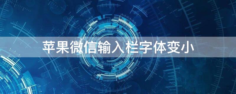 iPhone微信输入栏字体变小（苹果微信打字栏字变小了）