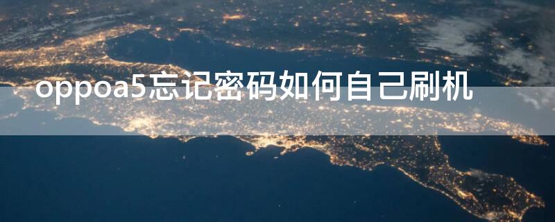 oppoa5忘记密码如何自己刷机（oppoa5忘记密码如何自己刷机用电脑）