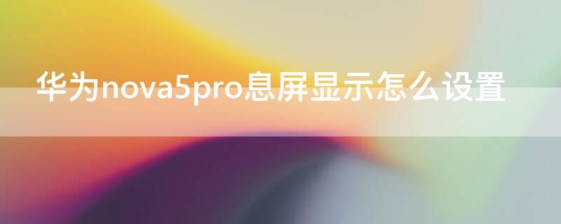 华为nova5pro息屏显示怎么设置（nova5pro灭屏显示怎么设置）