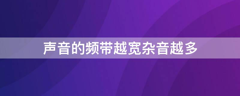 声音的频带越宽杂音越多 声音的频带越宽效果就越好