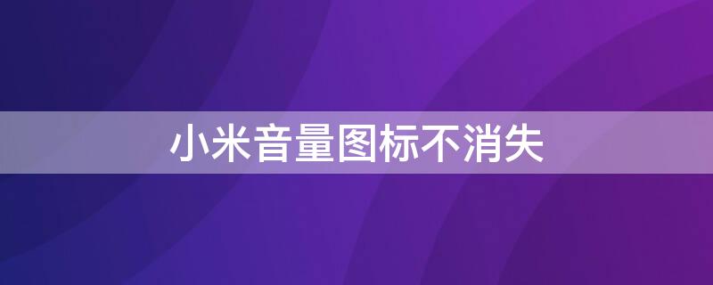 小米音量图标不消失 小米音量显示图标显示在右边,怎么关掉