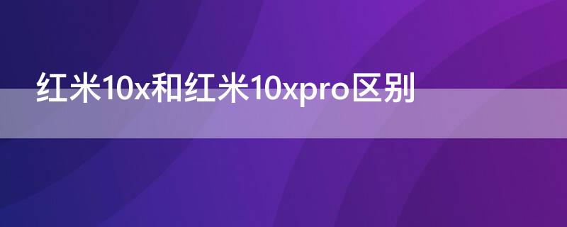 红米10x和红米10xpro区别（红米10x和红米10xpro哪个更值得入手）