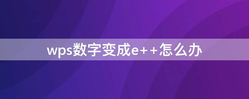 wps数字变成e wps数字变成e +如何转换文本