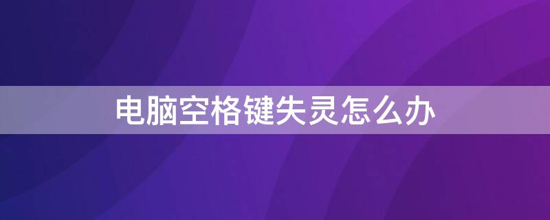 电脑空格键失灵怎么办 电脑空格键失灵怎么办怎么打空格