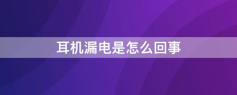 耳机漏电是怎么回事 耳朵里滋滋响像电流