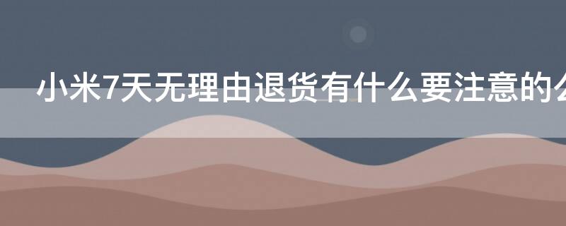 小米7天无理由退货有什么要注意的么（小米7日无理由退货）