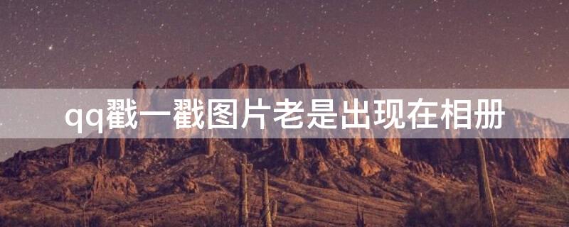 qq戳一戳图片老是出现在相册 qq戳一戳图片老是出现在相册里