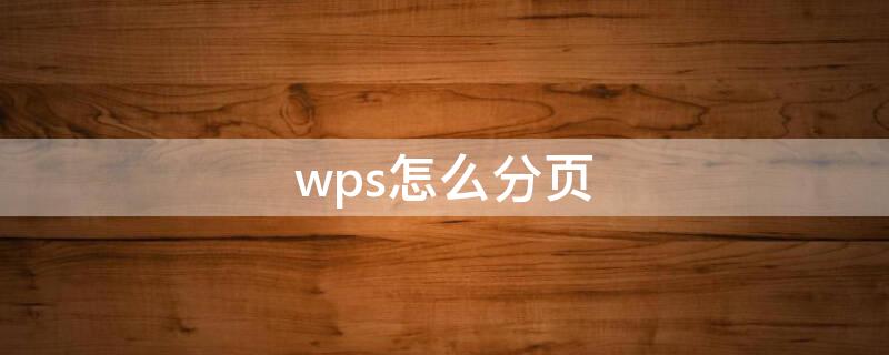 wps怎么分页（Wps怎么分页）