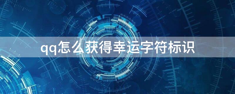 qq怎么获得幸运字符标识 qq怎么获得幸运字符标识图