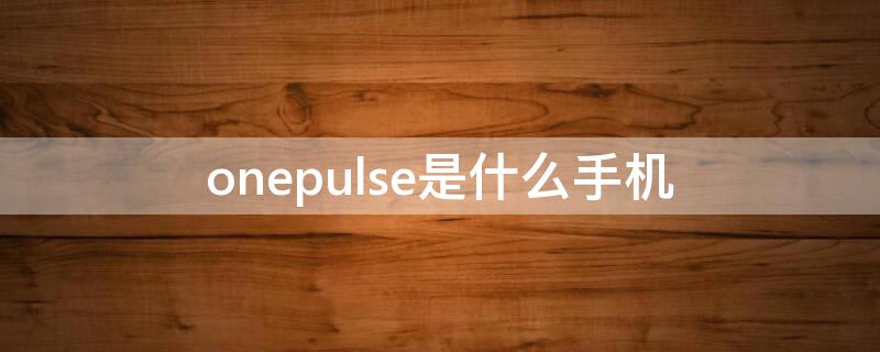 onepulse是什么手机（onepuls8是什么手机）