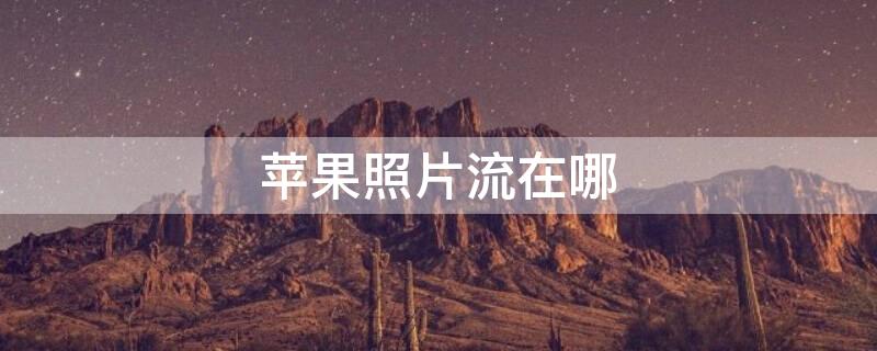 iPhone照片流在哪（iphone照片流在哪里）