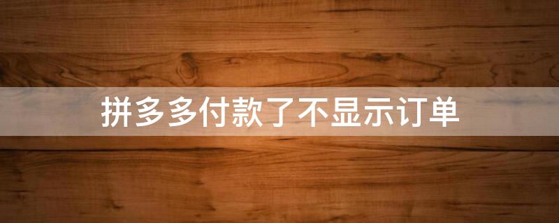 拼多多付款了不显示订单（拼多多付款了不显示订单信息）