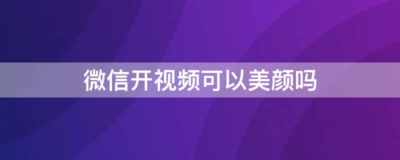 微信开视频可以美颜吗 微信开视频可以美颜吗?怎么设置vivo