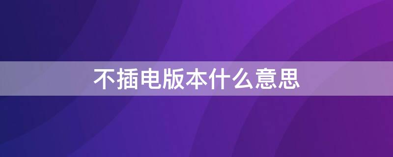 不插电版本什么意思 不插电板是什么意思