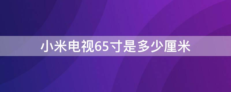 小米电视65寸是多少厘米（小米电视65寸有多大长和宽）