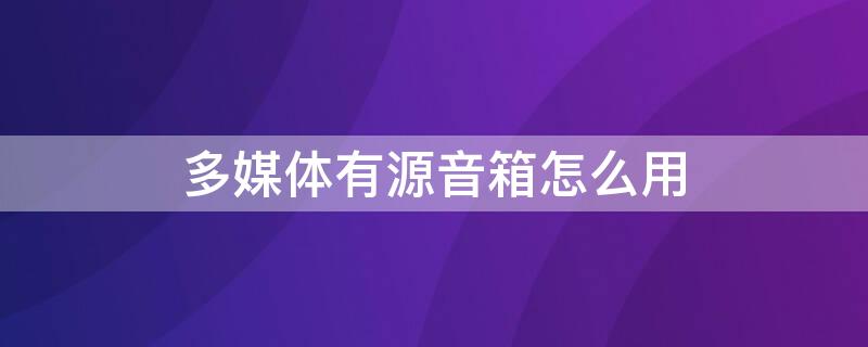 多媒体有源音箱怎么用（多媒体有源音箱怎么用手机控制）