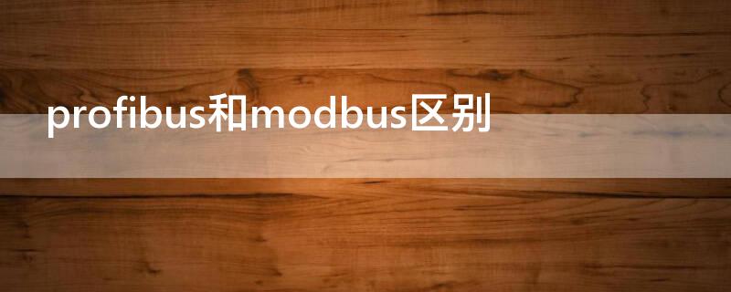 profibus和modbus区别（profinet和profibus的区别）
