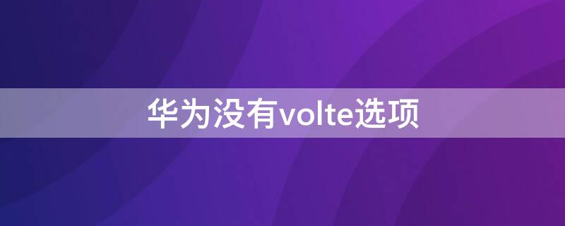 华为没有volte选项（华为没有volte选项联通）