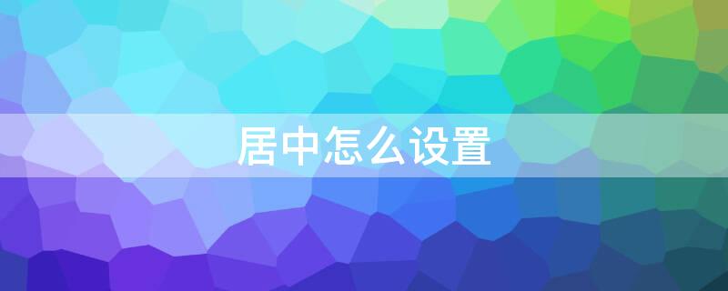 居中怎么设置 word居中怎么设置