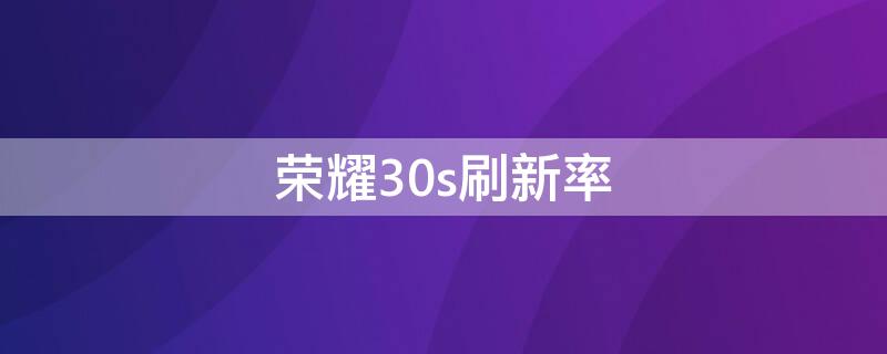 荣耀30s刷新率 荣耀30s刷新率多少hz