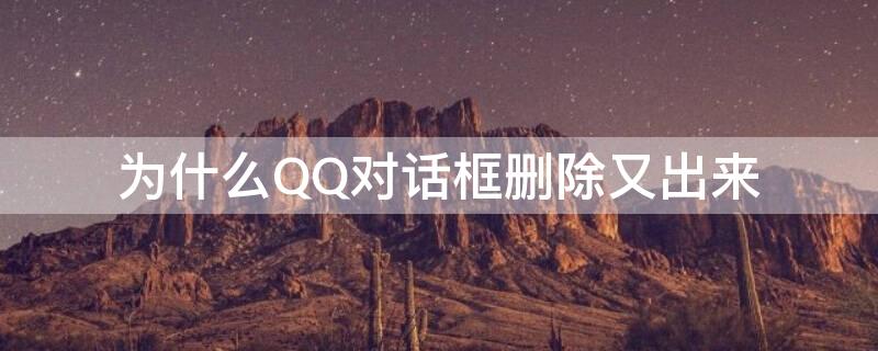 为什么QQ对话框删除又出来 为什么qq对话框删除了又跳出来了