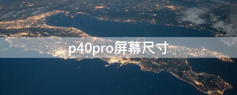 p40pro屏幕尺寸 p40pro屏幕尺寸大小 长宽