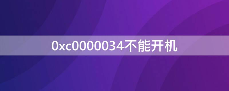 0xc0000034不能开机（0xc0000034不能开机进去界面）