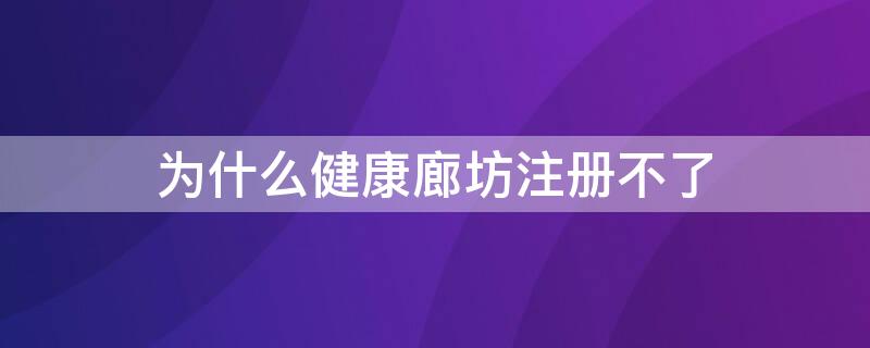 为什么健康廊坊注册不了（为什么健康廊坊登录不上去）