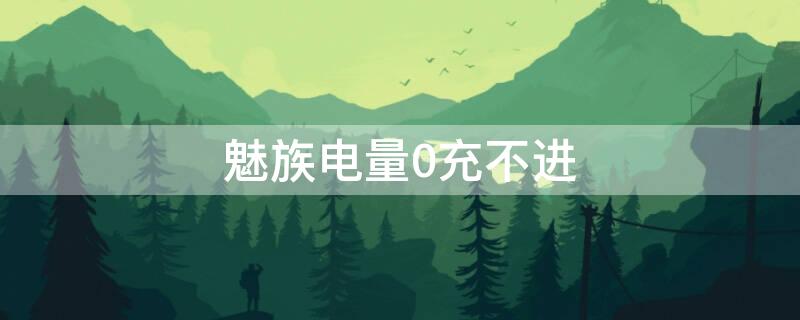 魅族电量0充不进 魅族充电一直显示为0