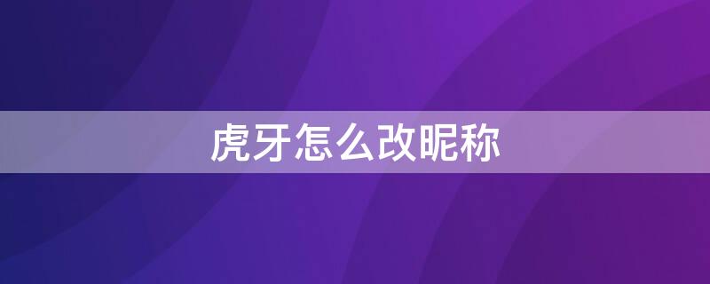 虎牙怎么改昵称 虎牙怎么改昵称我是一颗小虎牙
